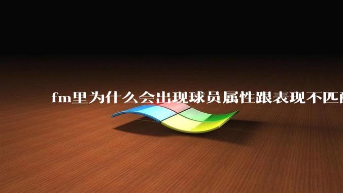 fm里为什么会出现球员属性跟表现不匹配的现象？